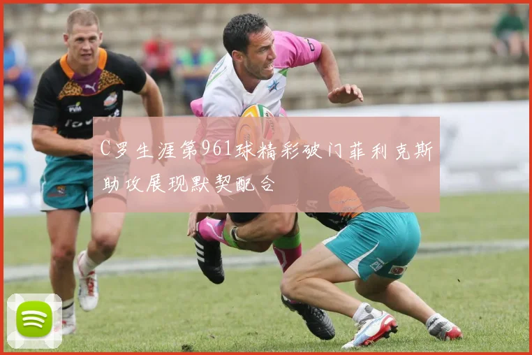 C罗生涯第961球精彩破门菲利克斯助攻展现默契配合