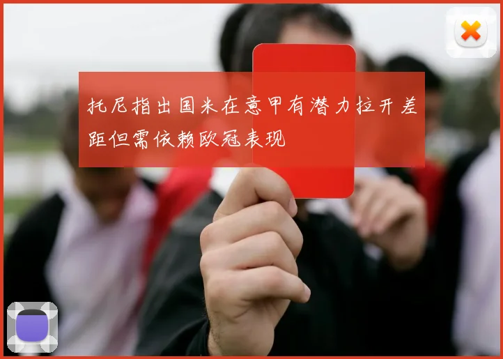 托尼指出国米在意甲有潜力拉开差距但需依赖欧冠表现