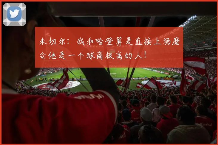 米切尔：我和哈登算是直接上场磨合他是一个球商极高的人！