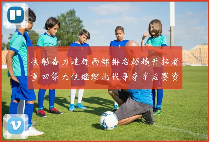 快船奋力追赶西部排名超越开拓者重回第九位继续北伐争夺季后赛资格