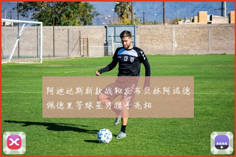 阿迪达斯新款战靴发布贝林阿诺德佩德里等球星将携手亮相
