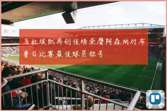 马杜埃凯再创佳绩荣膺阿森纳对布鲁日比赛最佳球员称号