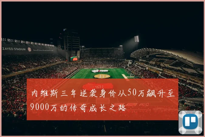 内维斯三年逆袭身价从50万飙升至9000万的传奇成长之路