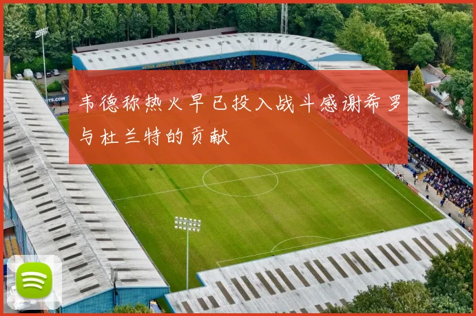 韦德称热火早已投入战斗感谢希罗与杜兰特的贡献
