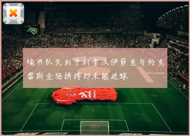 瑞典队失利于科索沃伊萨克与约克雷斯全场拼搏却未能进球