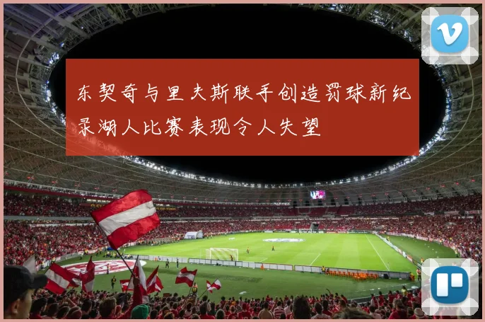 东契奇与里夫斯联手创造罚球新纪录湖人比赛表现令人失望