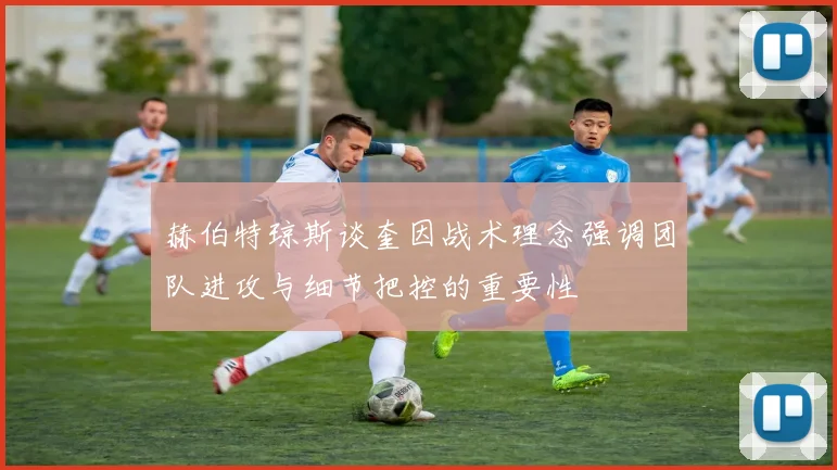 赫伯特琼斯谈奎因战术理念强调团队进攻与细节把控的重要性