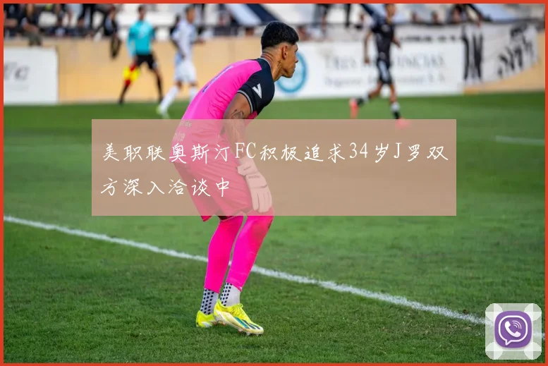 美职联奥斯汀FC积极追求34岁J罗双方深入洽谈中