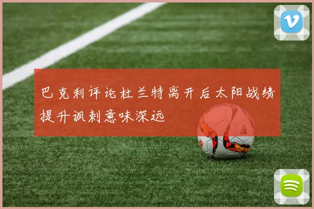巴克利评论杜兰特离开后太阳战绩提升讽刺意味深远