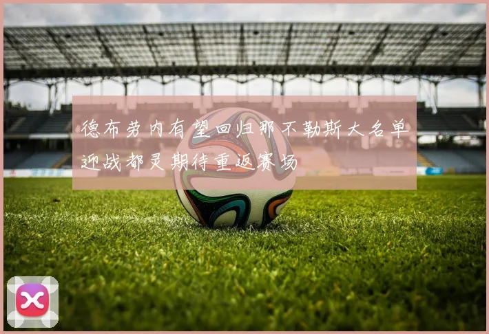 德布劳内有望回归那不勒斯大名单迎战都灵期待重返赛场