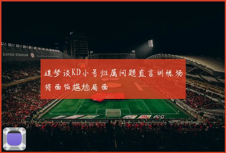 追梦谈KD小号归属问题直言训练场将面临尴尬局面