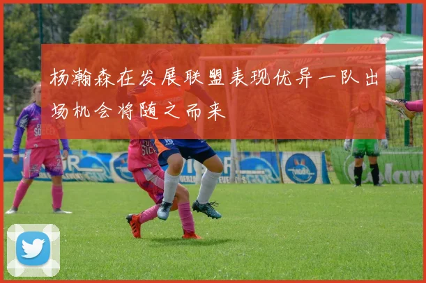 杨瀚森在发展联盟表现优异一队出场机会将随之而来