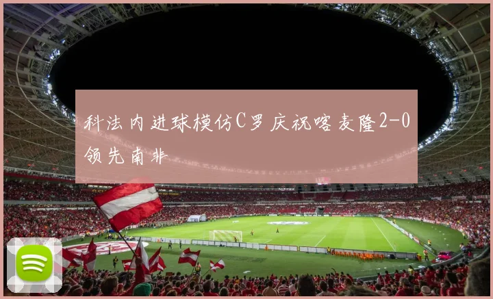 科法内进球模仿C罗庆祝喀麦隆2-0领先南非