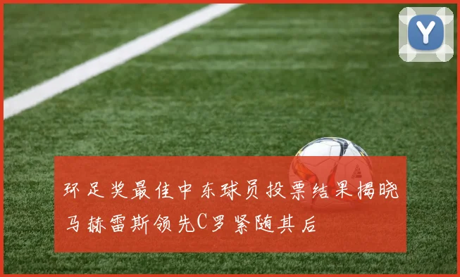 环足奖最佳中东球员投票结果揭晓马赫雷斯领先C罗紧随其后